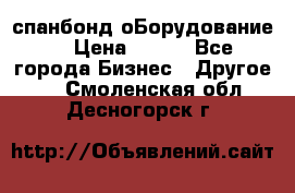 спанбонд оБорудование  › Цена ­ 100 - Все города Бизнес » Другое   . Смоленская обл.,Десногорск г.